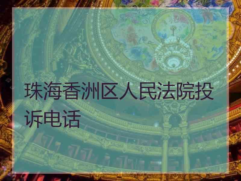 珠海香洲区人民法院投诉电话