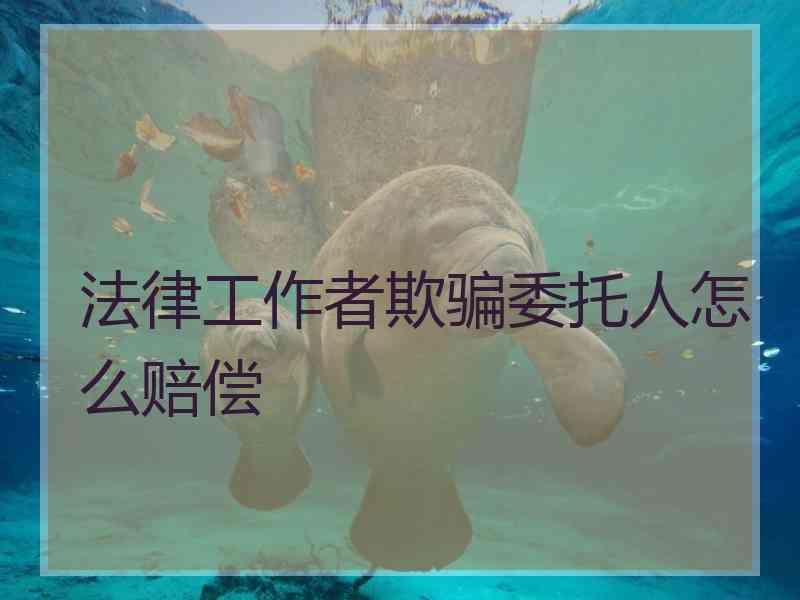 法律工作者欺骗委托人怎么赔偿