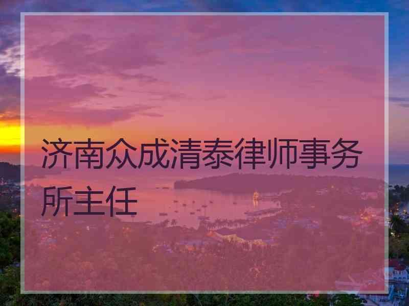 济南众成清泰律师事务所主任