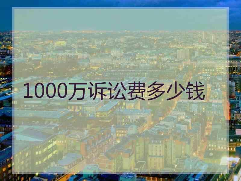 1000万诉讼费多少钱