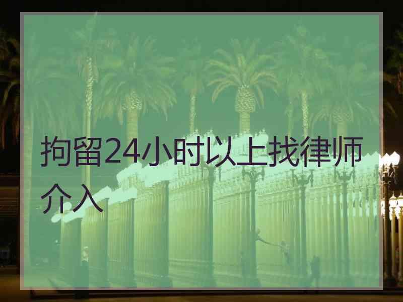 拘留24小时以上找律师介入