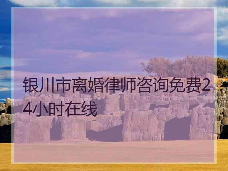 银川市离婚律师咨询免费24小时在线