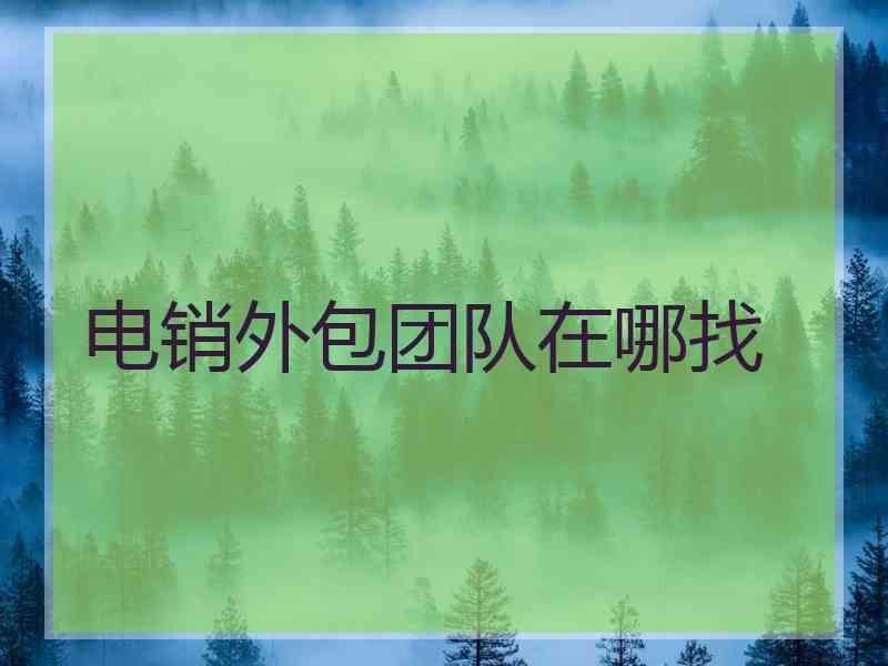 电销外包团队在哪找