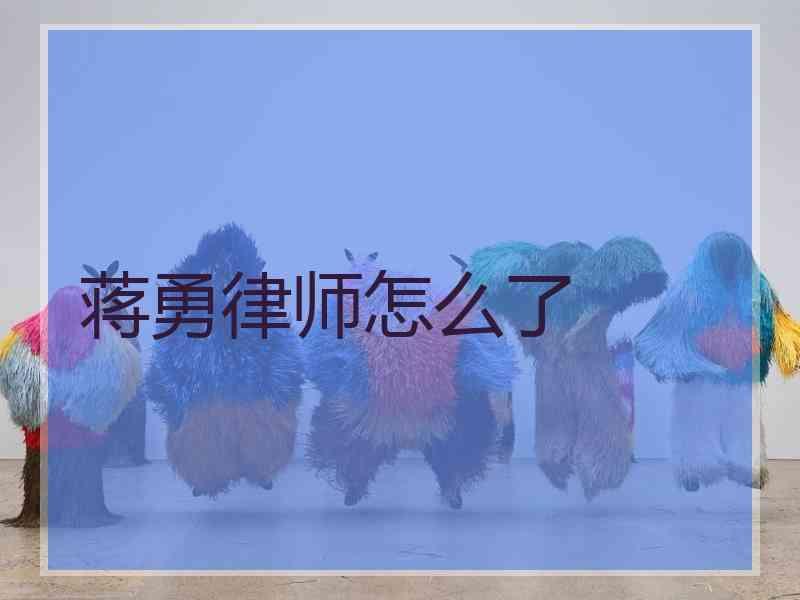 蒋勇律师怎么了