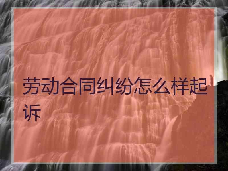 劳动合同纠纷怎么样起诉