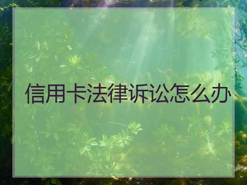 信用卡法律诉讼怎么办