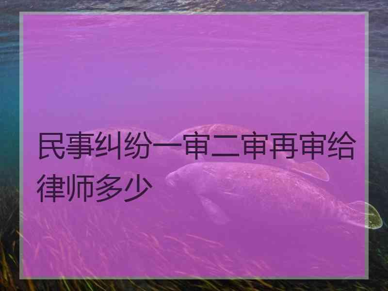 民事纠纷一审二审再审给律师多少