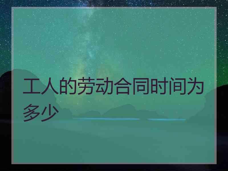 工人的劳动合同时间为多少