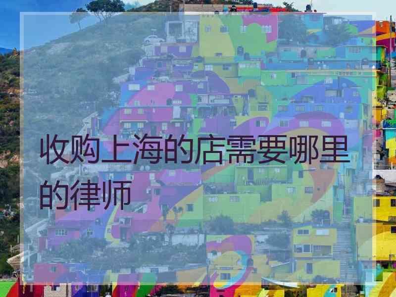 收购上海的店需要哪里的律师