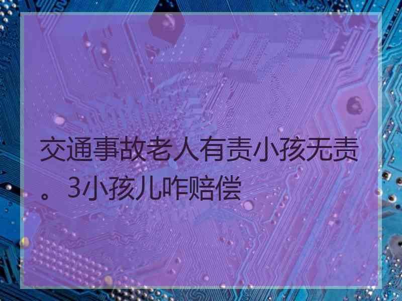 交通事故老人有责小孩无责。3小孩儿咋赔偿