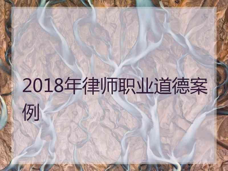 2018年律师职业道德案例