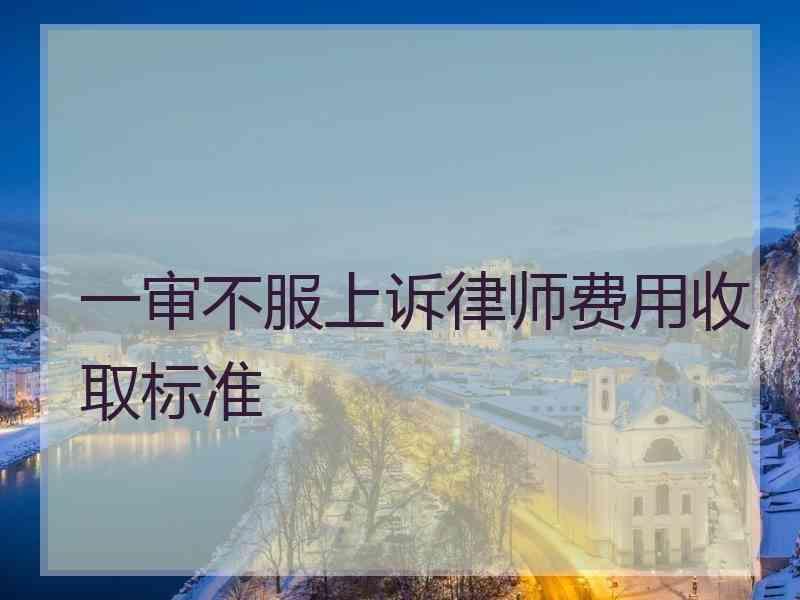 一审不服上诉律师费用收取标准