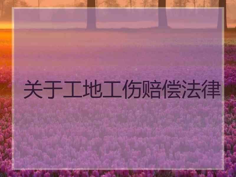 关于工地工伤赔偿法律