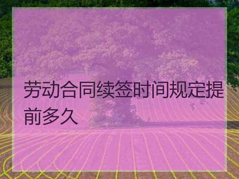 劳动合同续签时间规定提前多久