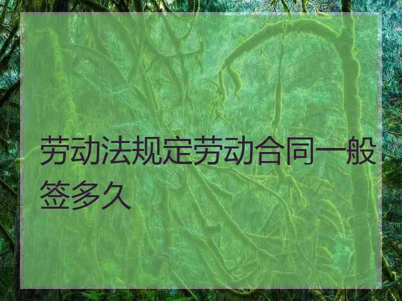劳动法规定劳动合同一般签多久