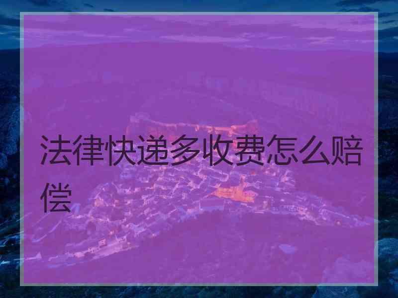 法律快递多收费怎么赔偿