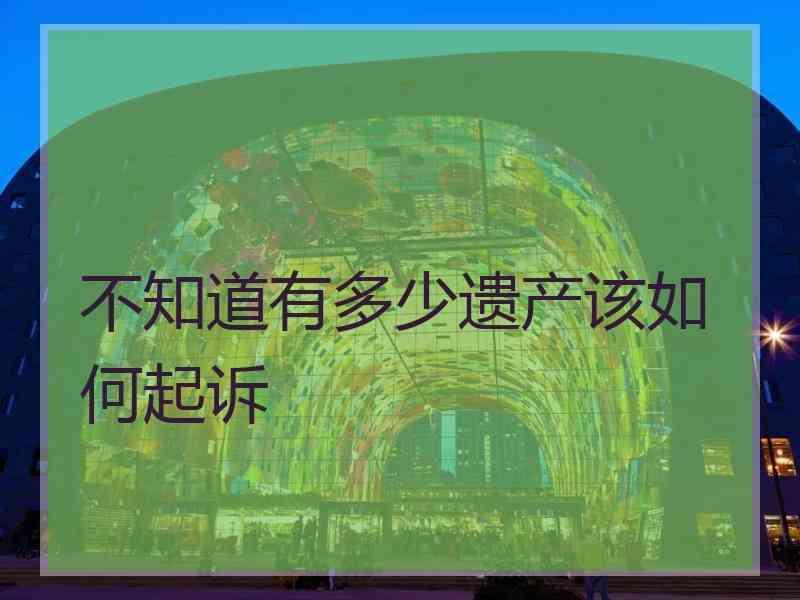 不知道有多少遗产该如何起诉