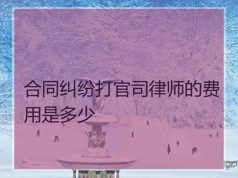 合同纠纷打官司律师的费用是多少