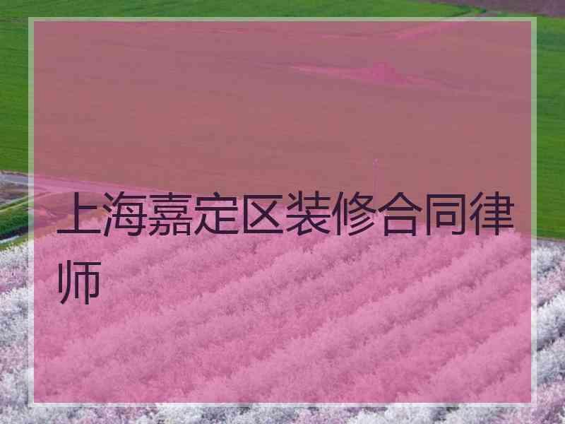 上海嘉定区装修合同律师