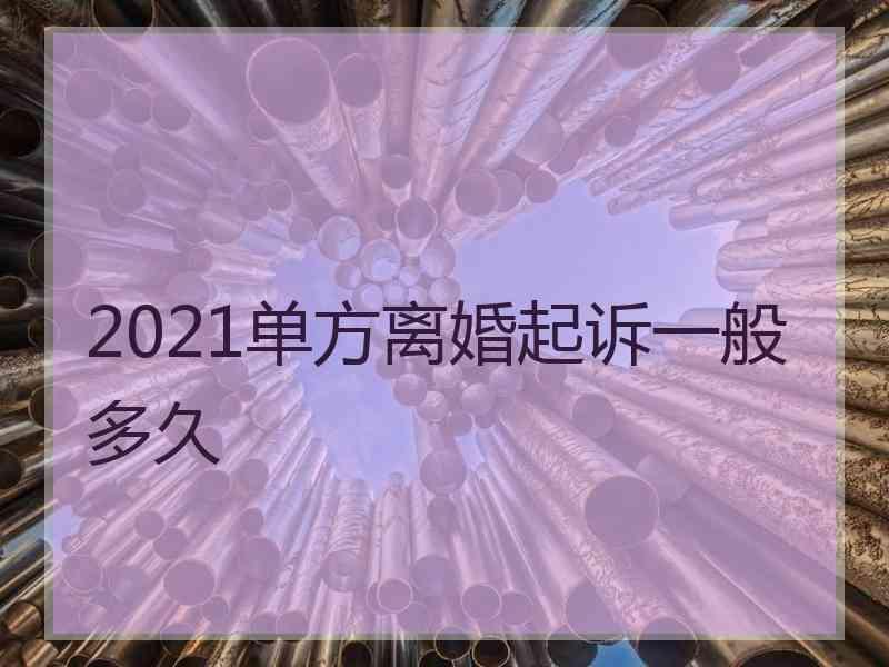 2021单方离婚起诉一般多久