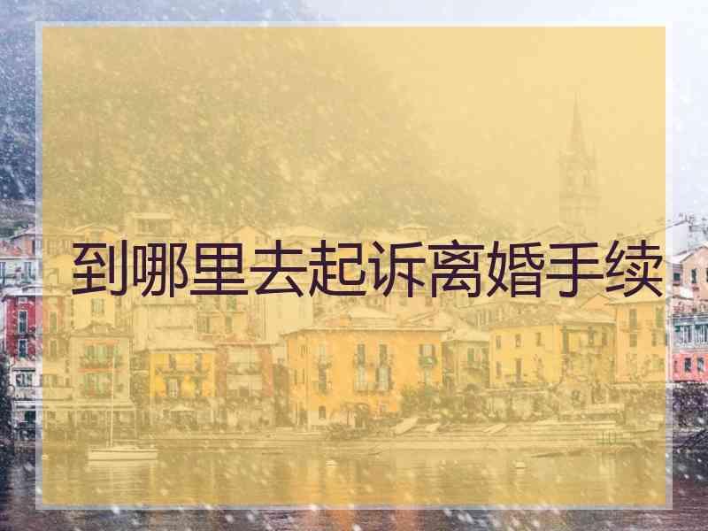 到哪里去起诉离婚手续