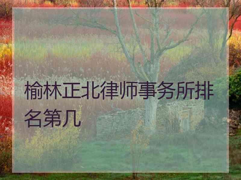 榆林正北律师事务所排名第几