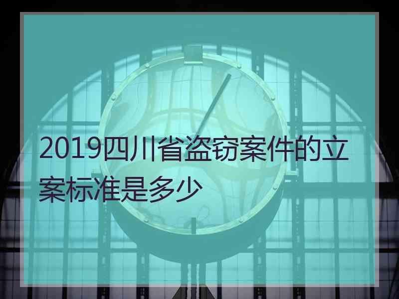 2019四川省盗窃案件的立案标准是多少