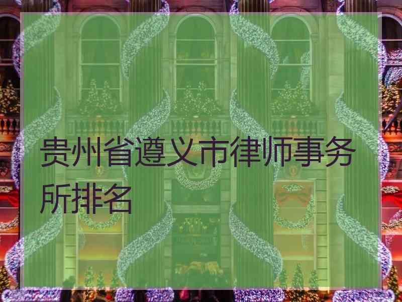 贵州省遵义市律师事务所排名