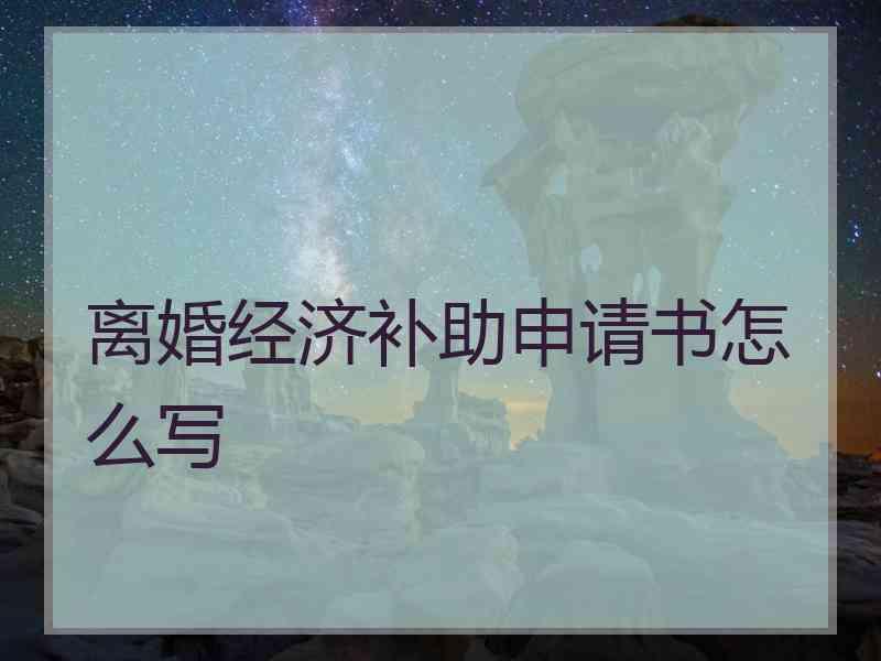 离婚经济补助申请书怎么写