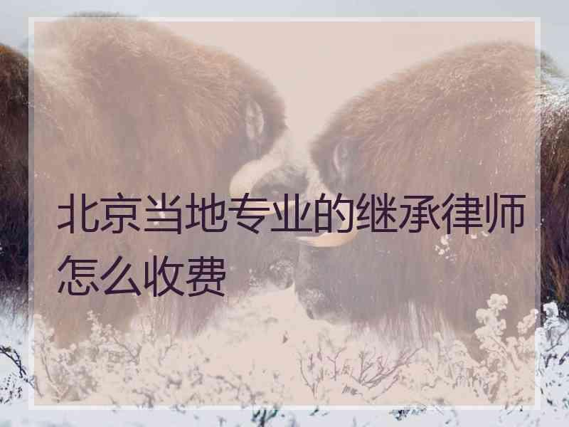 北京当地专业的继承律师怎么收费