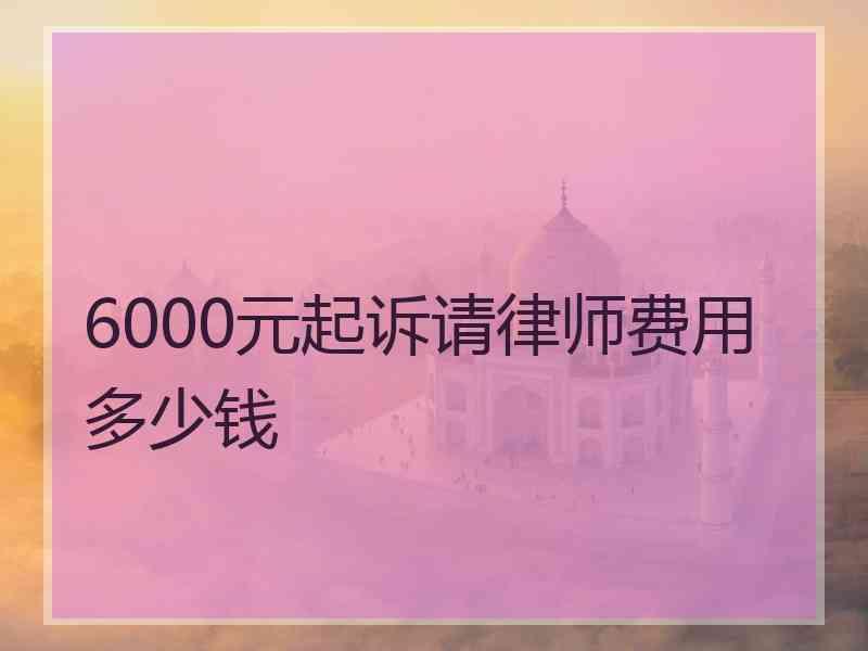 6000元起诉请律师费用多少钱