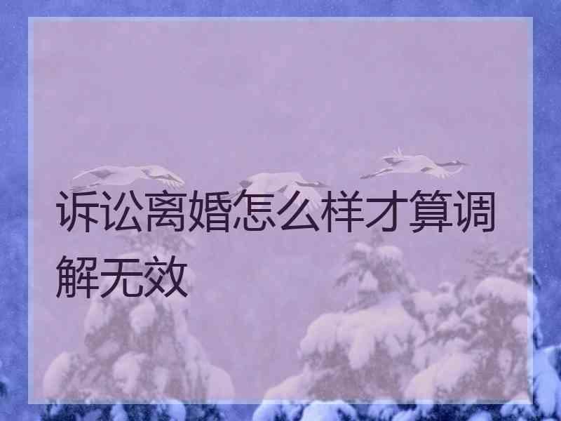 诉讼离婚怎么样才算调解无效