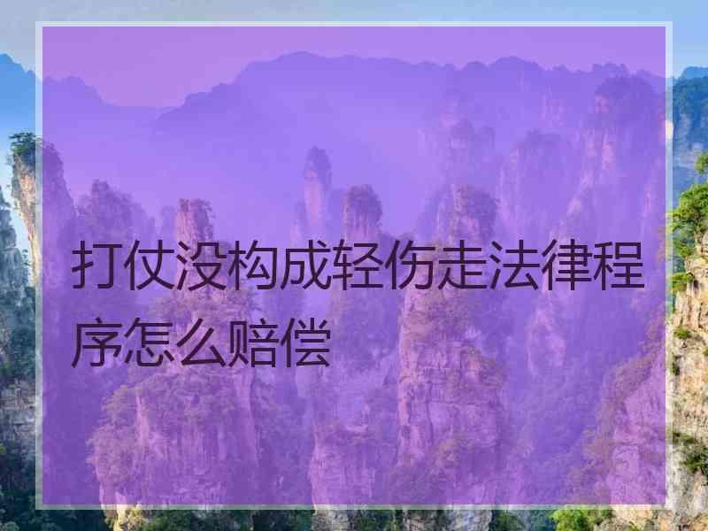 打仗没构成轻伤走法律程序怎么赔偿