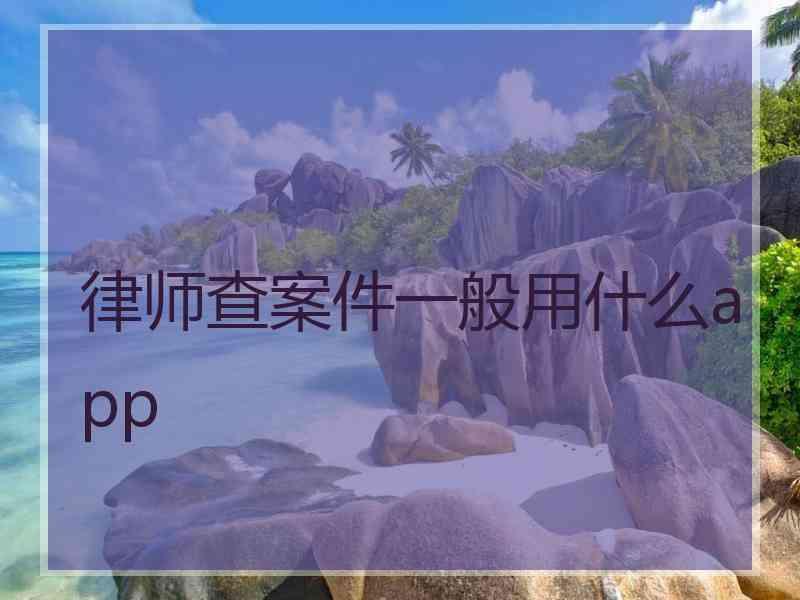 律师查案件一般用什么app