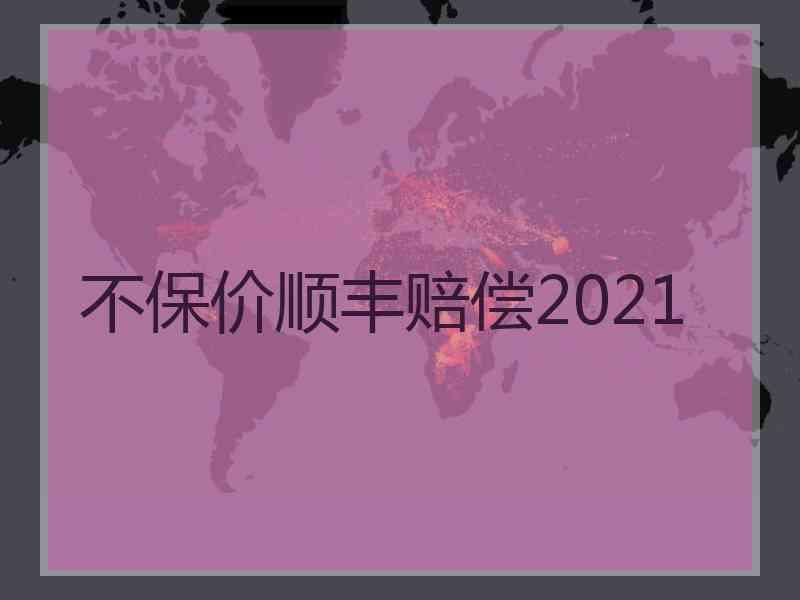 不保价顺丰赔偿2021