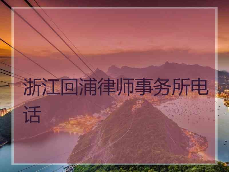 浙江回浦律师事务所电话