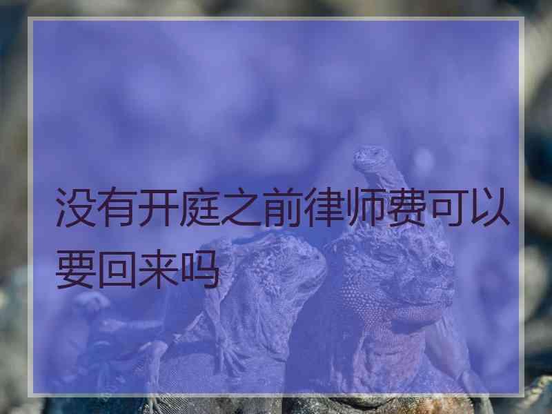 没有开庭之前律师费可以要回来吗