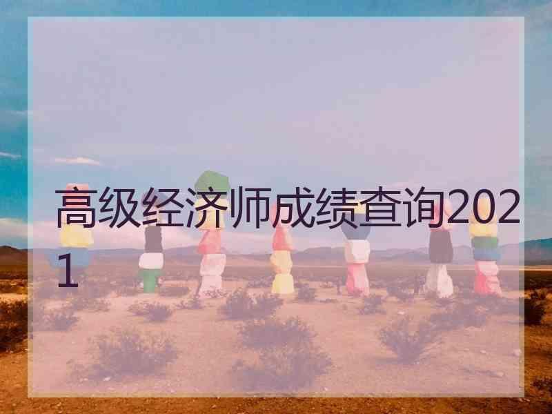 高级经济师成绩查询2021