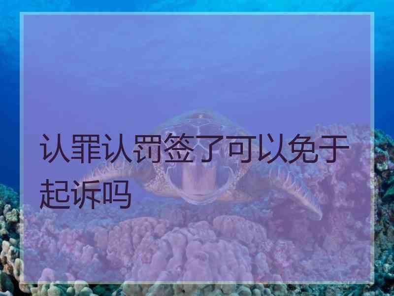 认罪认罚签了可以免于起诉吗