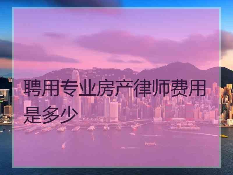 聘用专业房产律师费用是多少