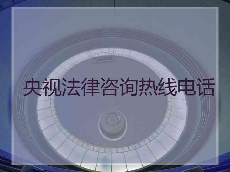 央视法律咨询热线电话