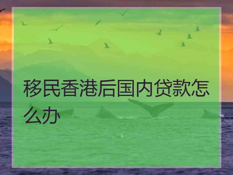 移民香港后国内贷款怎么办