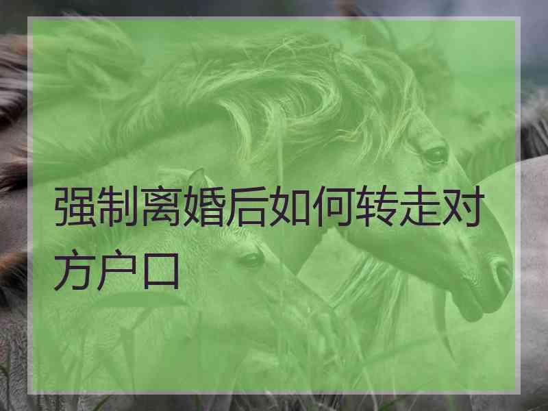 强制离婚后如何转走对方户口