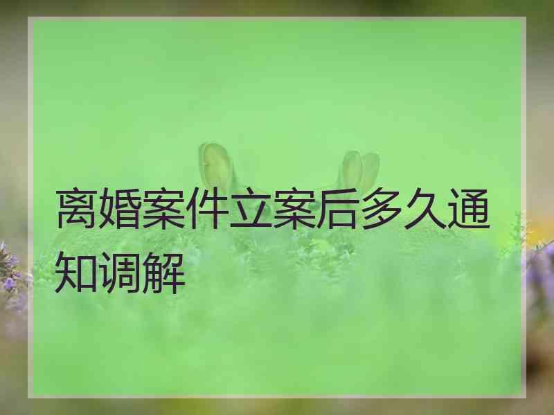 离婚案件立案后多久通知调解