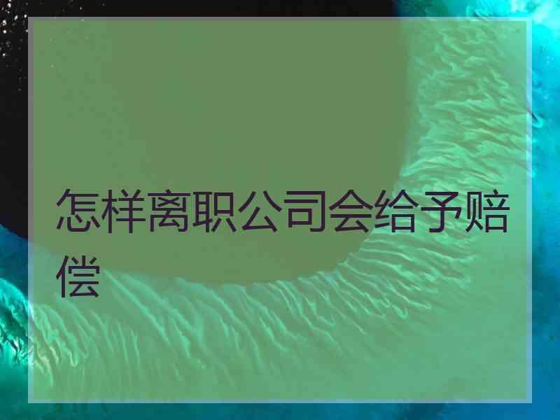 怎样离职公司会给予赔偿