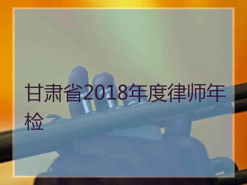 甘肃省2018年度律师年检