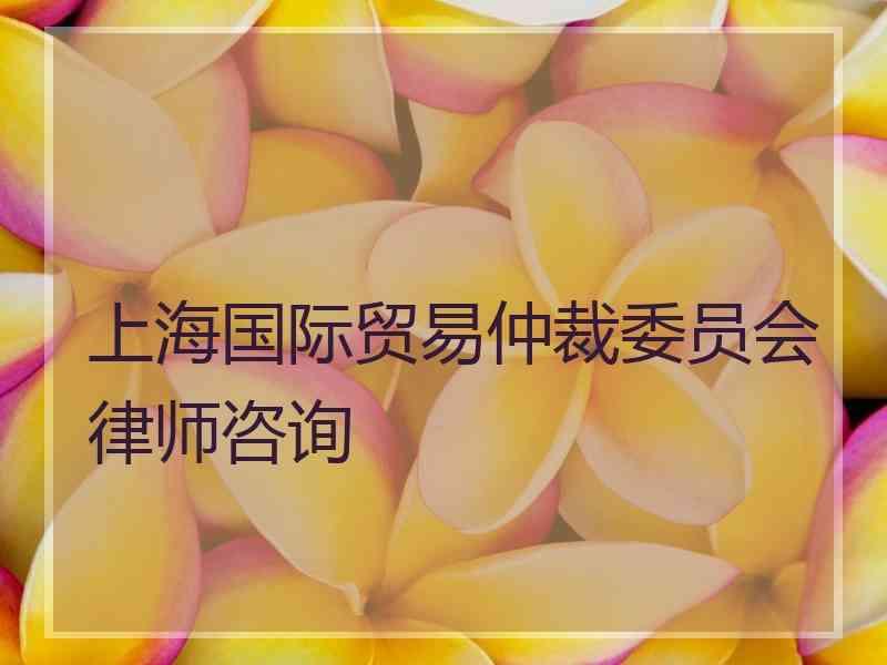 上海国际贸易仲裁委员会律师咨询