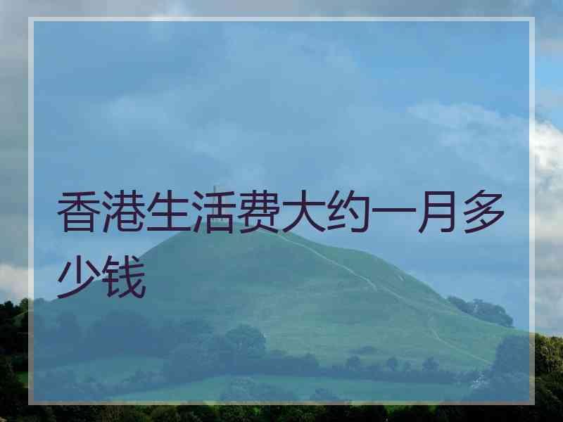 香港生活费大约一月多少钱