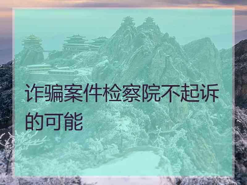 诈骗案件检察院不起诉的可能