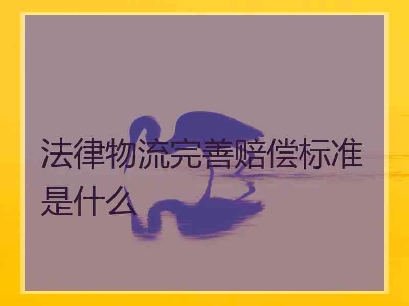 法律物流完善赔偿标准是什么